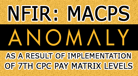 MACPS anomaly as a result of implementation of 7th CPC Pay Matrix levels: NFIR
