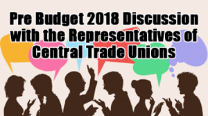 Pre Budget 2018 discussion with the Representatives of Central Trade Unions : Confederation